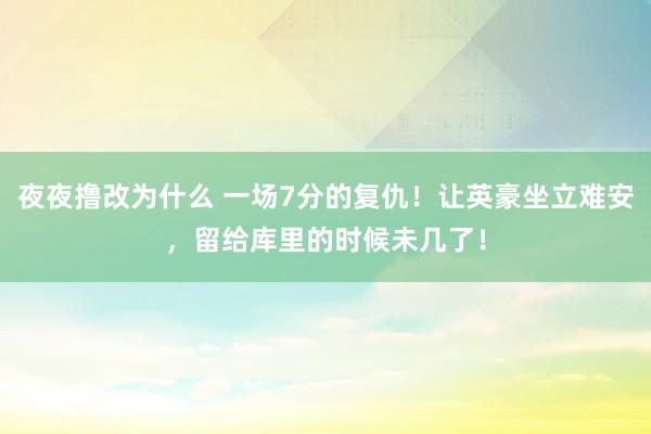 夜夜撸改为什么 一场7分的复仇！让英豪坐立难安，留给库里的时候未几了！